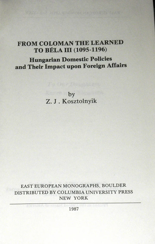 From Coloman the Learned to Bela III: Hungarian Domestic Policy and Its Impact Upon Foreign Affairs (East European Monographs S.)