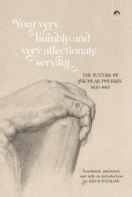 Your Very Humble and Very Affectionate Servant: The Letters of Nicolas Poussin, 1630–1665
