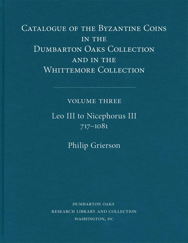 Catalogue of the Byzantine Coins in the Dumbarton Oaks Collection and in the Whittemore Collection, 3: Leo III to Nicephorus III, 717–1081 (Dumbarton Oaks Collection Series 7)