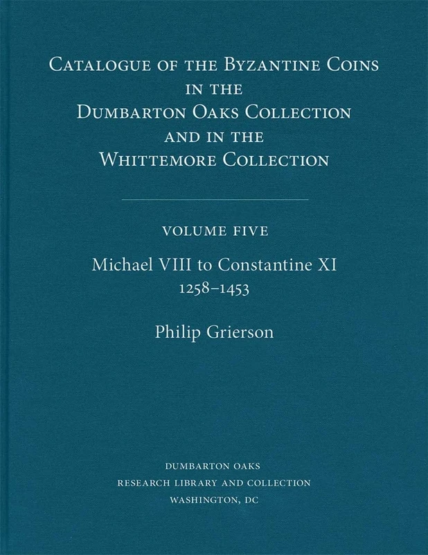 Catalogue of the Byzantine Coins in the Dumbarton Oaks Collection and in the Whittemore Collection, 5: Michael VIII to Constantine XI, 1258–1453 (Dumbarton Oaks Collection Series 17)