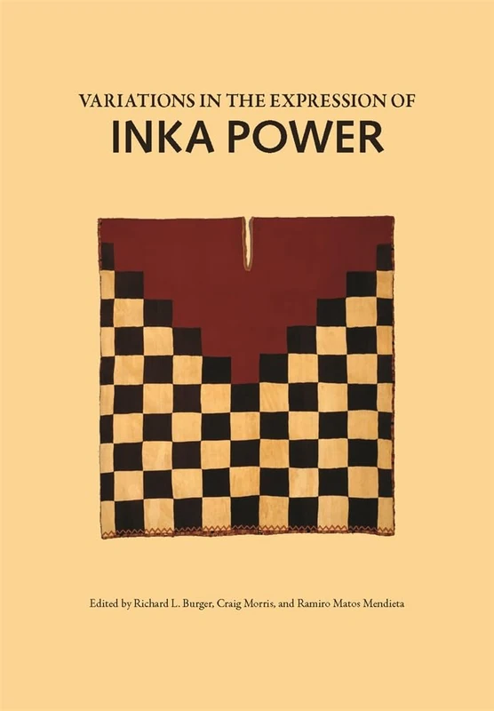 Variations in the Expression of Inka Power (Dumbarton Oaks Pre-Columbian Studies): A Symposium at Dumbarton Oaks 18 and 19 October 1997 (Dumbarton Oaks Other Titles in Pre-Columbian Studies)
