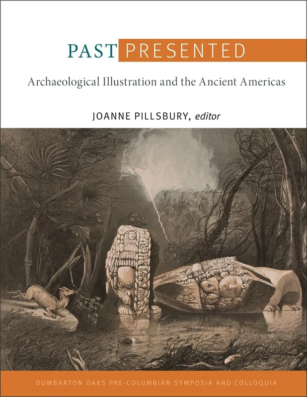 Past Presented: Archaeological Illustration and the Ancient Americas (Dumbarton Oaks Pre-Columbian Symposia and Colloquia)