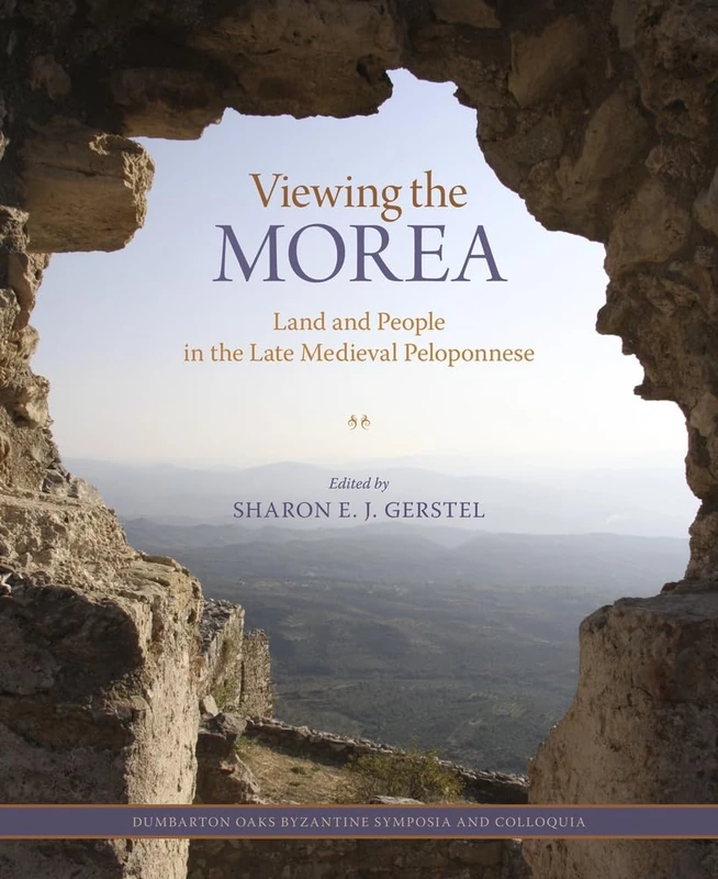 Viewing the Morea: Land and People in the Late Medieval Peloponnese (Dumbarton Oaks Byzantine Symposia and Colloquia 5)