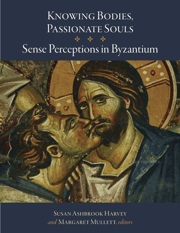 Knowing Bodies, Passionate Souls: Sense Perceptions in Byzantium (Dumbarton Oaks Byzantine Symposia and Colloquia 9)