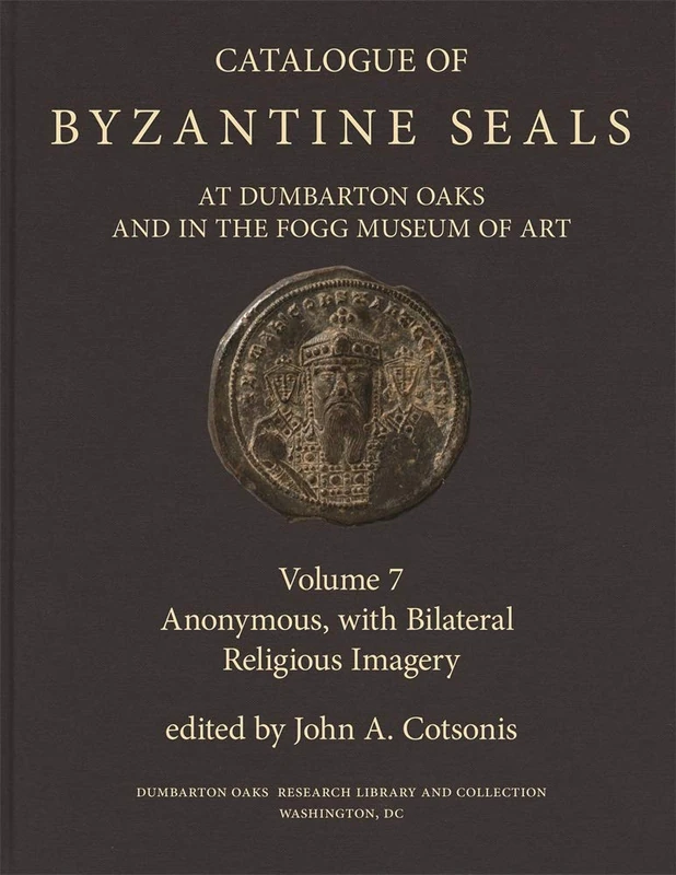 Catalogue of Byzantine Seals at Dumbarton Oaks and in the Fogg Museum of Art, 7: Anonymous, with Bilateral Religious Imagery (Dumbarton Oaks Collection Series 22)
