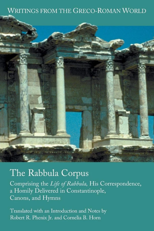 The Rabbula Corpus: Comprising the Life of Rabbula, His Correspondence, a Homily Delivered in Constantinople, Canons, and Hymns: 17 (Writings from the Greco-Roman World)