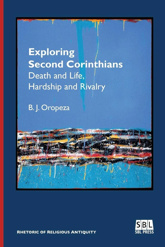Exploring Second Corinthians: Death and Life, Hardship and Rivalry (Rhetoric of Religious Antiquity)