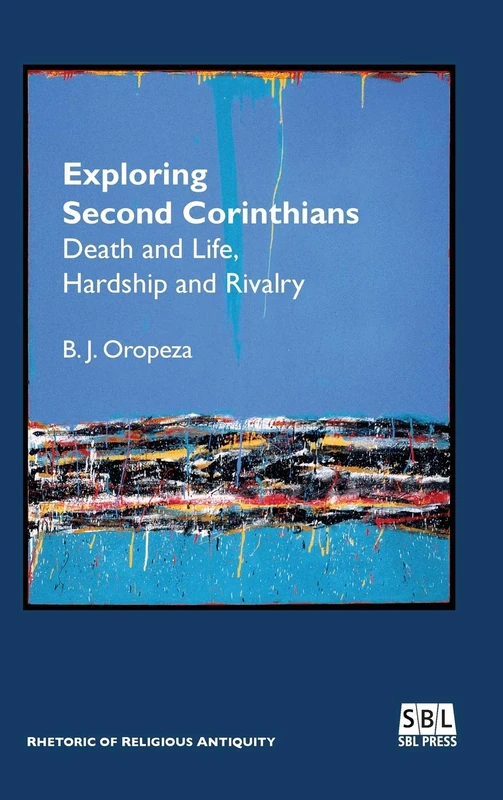 Exploring Second Corinthians: Death and Life, Hardship and Rivalry (Rhetoric of Religious Antiquity)