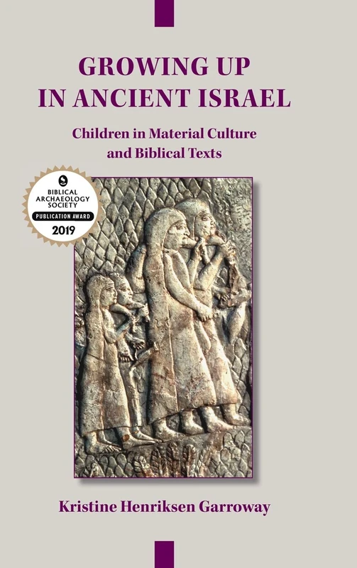 Growing Up in Ancient Israel: Children in Material Culture and Biblical Texts: 23 (Archaeology and Biblical Studies)