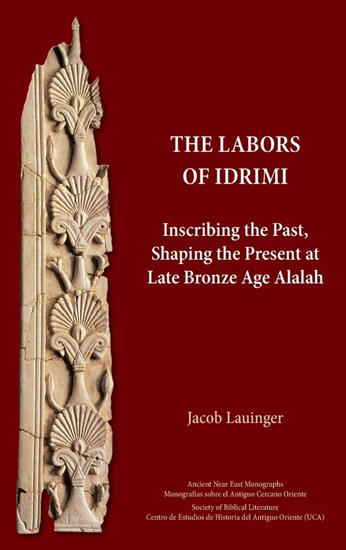 The Labors of Idrimi: Inscribing the Past, Shaping the Present at Late Bronze Age Alalah - Image 1