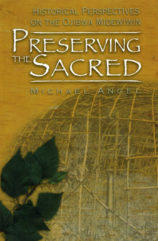 Preserving the Sacred: Historical Perspectives on the Ojibwa Midewiwin: 13 (Manitoba Studies in Native History)