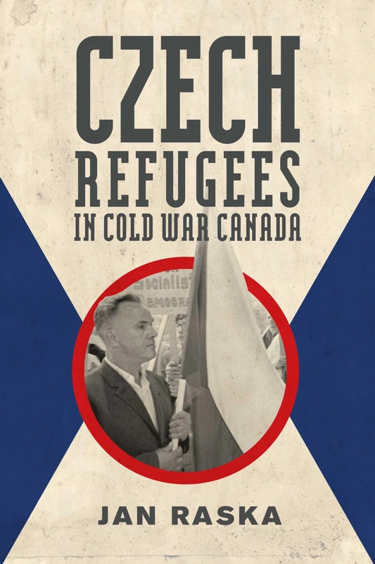 Czech Refugees in Cold War Canada: 1945-1989: 15 (Studies in Immigration and Culture)