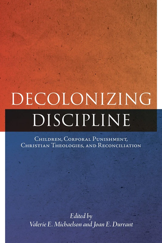 Decolonizing Discipline: Children, Corporal Punishment, Christian Theologies, and Reconciliation: 3 (Perceptions on Truth and Reconciliation)