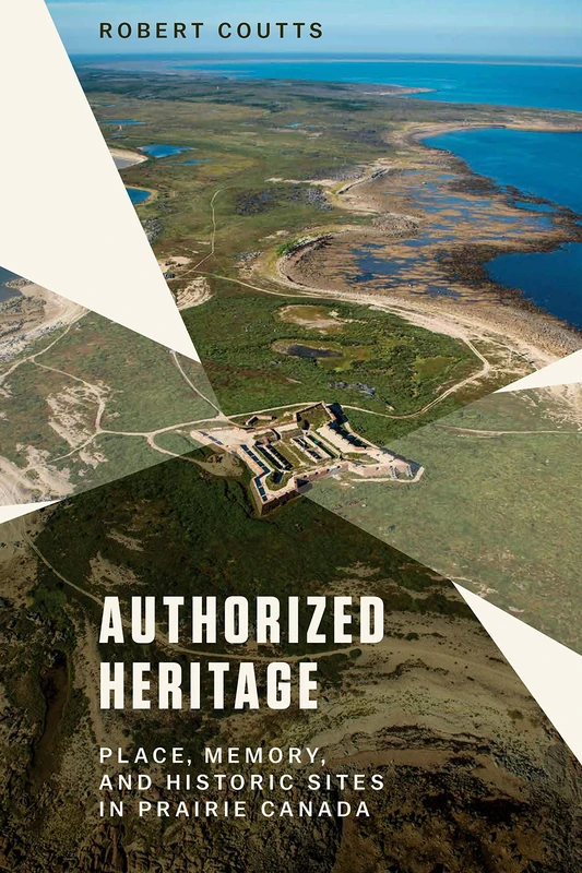Authorized Heritage: Place, Memory, and Historic Sites in Prairie Canada - Image 1