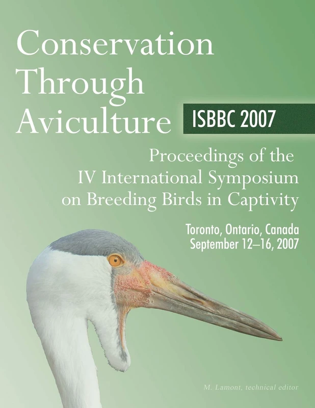 Conservation Through Aviculture: ISBBC 2007 / Proceedings of the IV International Symposium on Breeding Birds in Captivity / Toronto, Ontario, Canada / September 12-16, 2007