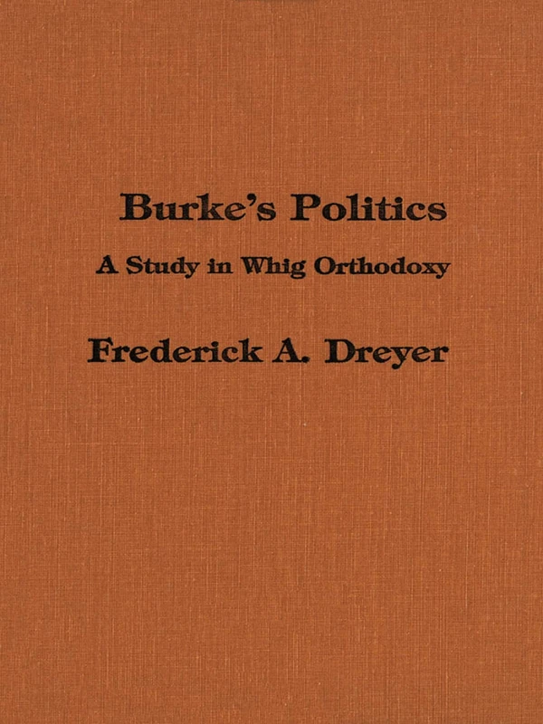 BurkeÔÇÖs Politics: A Study in Whig Orthodoxy