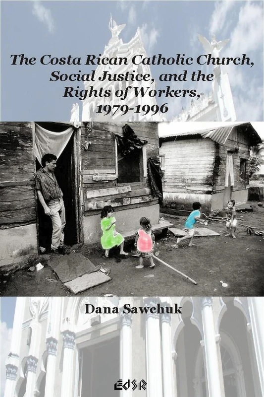 The Costa Rican Catholic Church, Social Justice, and the Rights of Workers, 1979-1996: 30 (Editions SR)