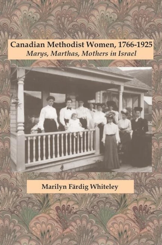 Canadian Methodist Women, 1766-1925: Marys, Marthas, Mothers in Israel: 10 (Studies in Women and Religion)