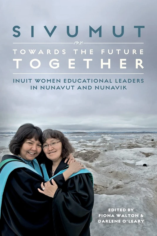 Sivumut - Towards the Future Together: Inuit Women Educational Leaders in Nunavut and Nunavik