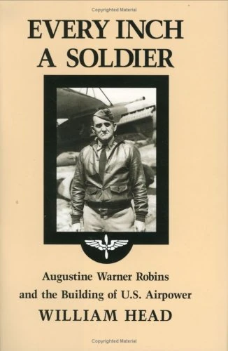 Every Inch a Soldier: Augustine Warner Robins and the Building of U.S. Airpower (Texas A & M University Military History (Hardcover)): 37 (Williams-Ford Texas a&M University Military History Series)