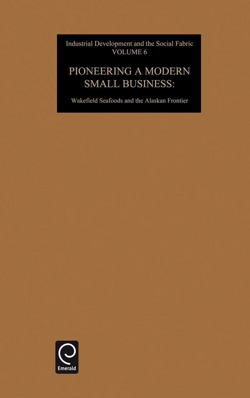 Pioneering a Modern Small Business: Wakefield Seafoods and the Alaskan Frontier: 6 (Industrial Development and the Social Fabric, 6) - Image 1