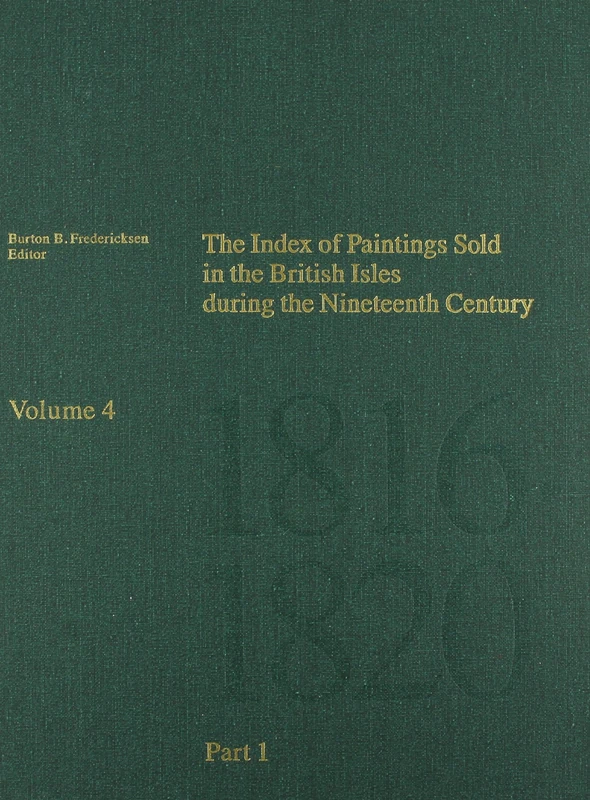 The Index of Paintings Sold in the British Isles During the Nineteenth Century: Part 1 A-N v. 4 (Getty Publications –)