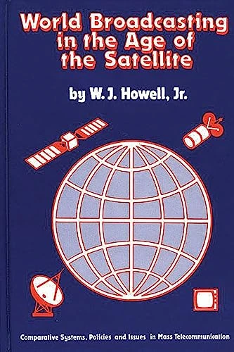 World Broadcasting in the Age of the Satellite: Comparative Systems, Policies and Issues in Mass Telecommunication (Communication and Information Sciences)