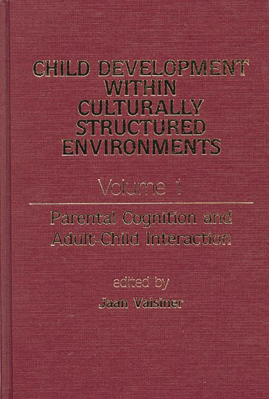 Child Development Within Culturally Structured Environments, Volume 1: Parental Cognition and Adult-Child Interaction: 001 (Advances in Child Development Within Culturally Structured E)