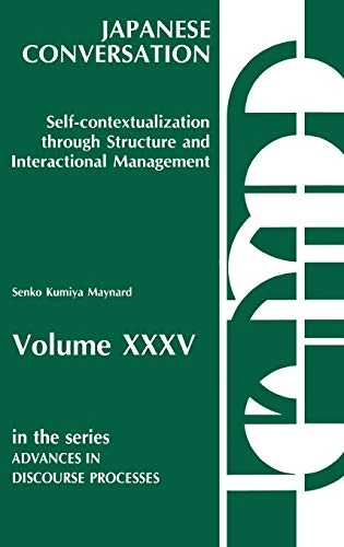 Japanese Conversation--Self-Contextualization Through Structure and Interactional Management: Self-Contextualization Through Structure and ... 35 (Advances in Discourse Processes)