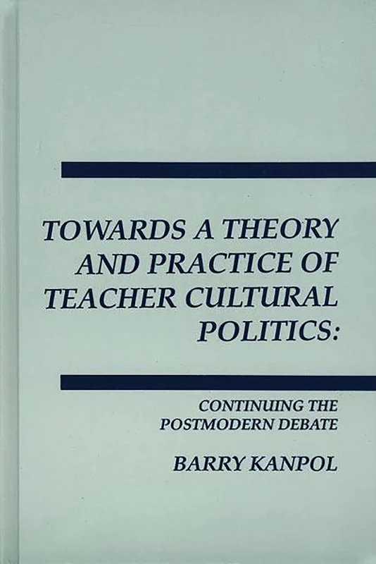 Towards a Theory and Practice of Teacher Cultural Politics: Continuing The Postmodern Debate (Interpretive Perspectives on Education and Policy)