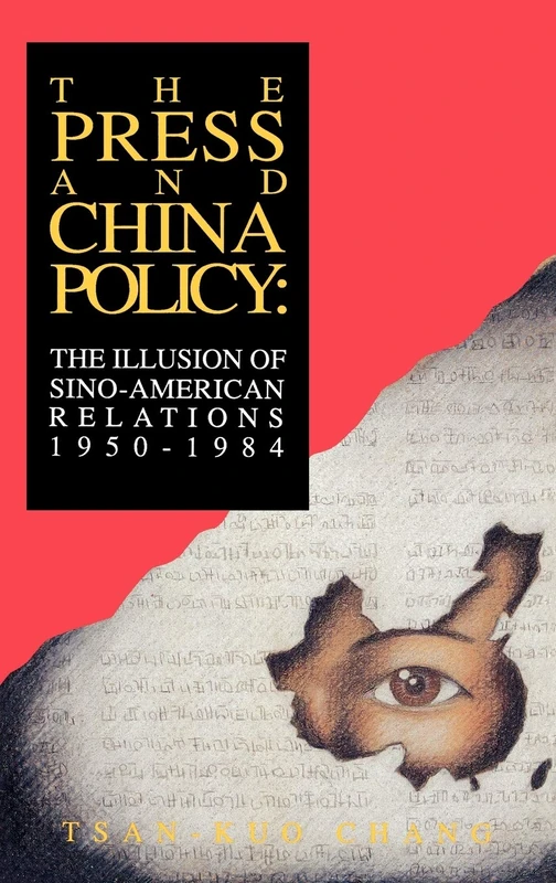 The Press and China Policy: The Illusion of Sino-American Relations, 1950-1984 (Communication and Information Science)