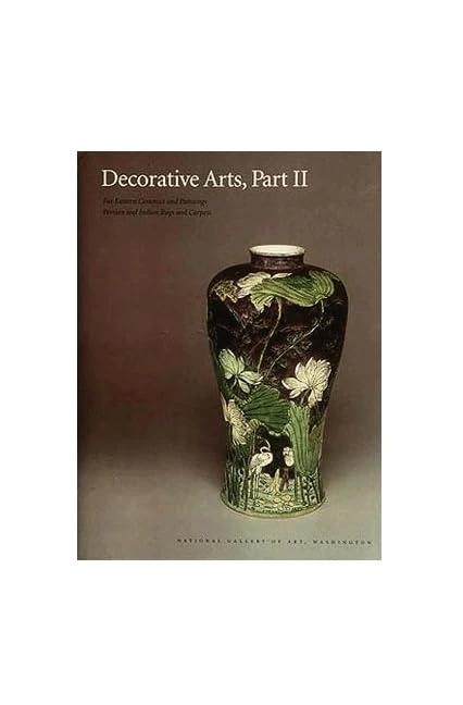 Decorative Arts, Part II – Far Eastern Ceramics and Paintings: Part II: Far Eastern Ceramics and Paintings; Persian and Indian Rugs and Carpets: 10 (National Gallery of Art Systematic Catalogues)