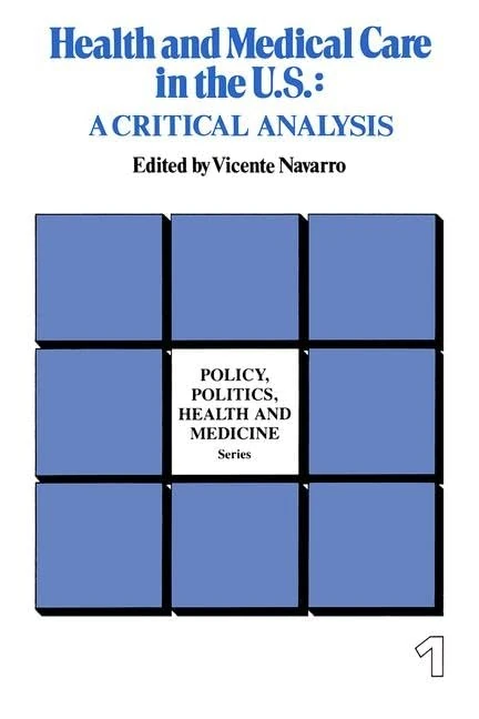 Health and Medical Care in the U.S.: A Critical Analysis (Policy, Politics, Health and Medicine Series)