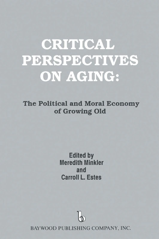 Critical Perspectives on Aging: The Political and Moral Economy of Growing Old (Policy, Politics, Health and Medicine Series)