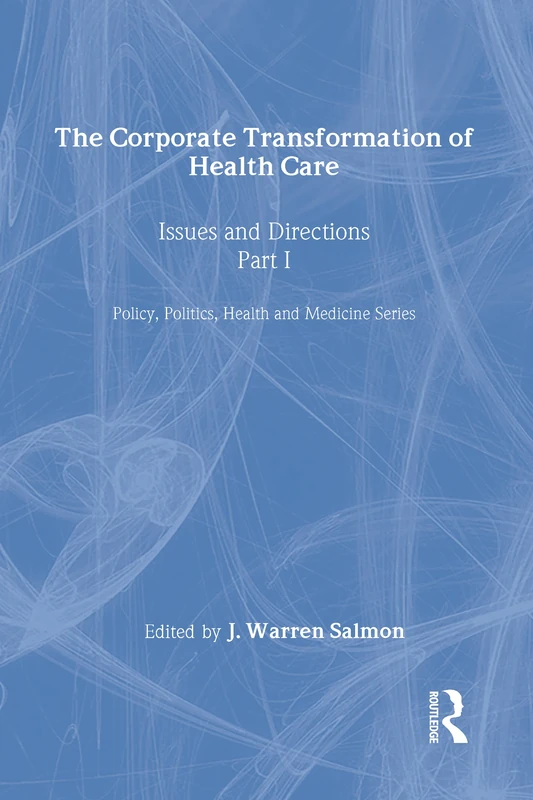 The Corporate Transformation of Health Care: Part 1: Issues and Directions (Policy, Politics, Health and Medicine Series)