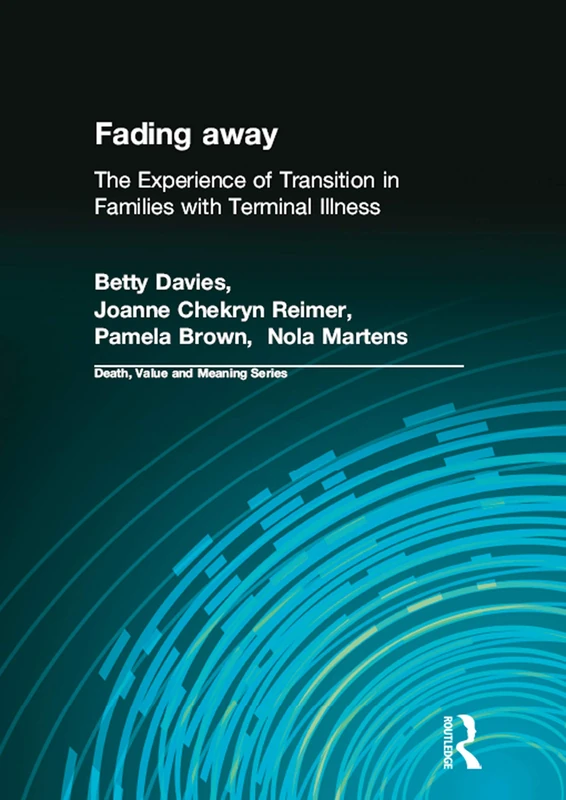 Fading away: The Experience of Transition in Families with Terminal Illness (Death, Value and Meaning Series)