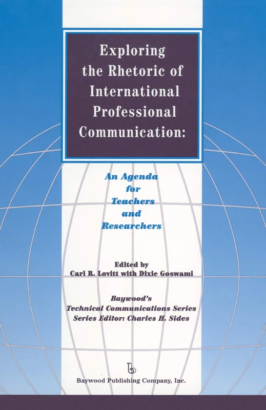 Exploring the Rhetoric of International Professional Communication: An Agenda for Teachers and Researchers (Baywood's Technical Communications)