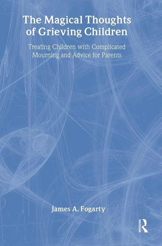 The Magical Thoughts of Grieving Children: Treating Children with Complicated Mourning and Advice for Parents (Death, Value, and Meaning)