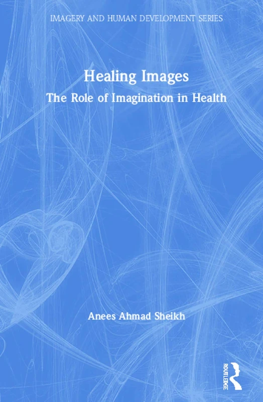Healing Images: The Role of Imagination in Health : The Role of Imagination in Health (Imagery and Human Development)