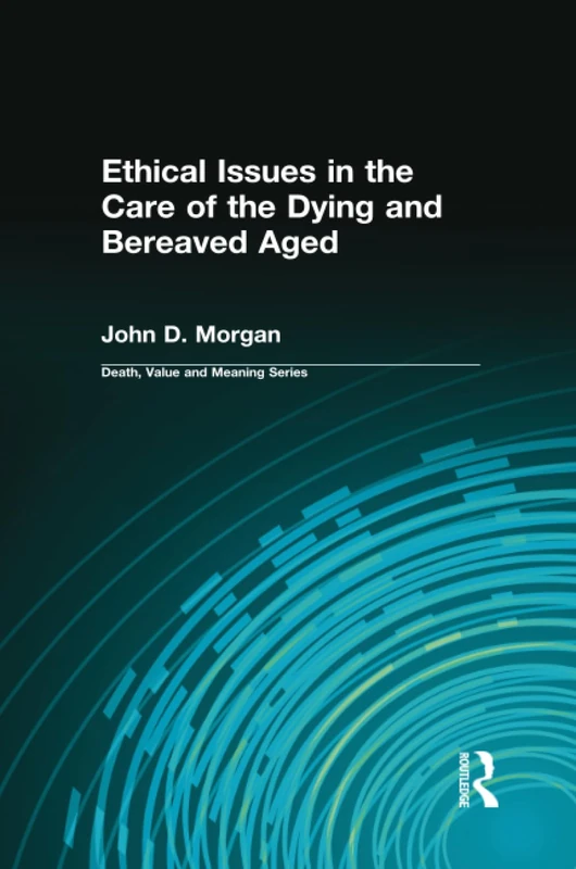 Routledge Ethical Issues in the Care of the Dying and Bereaved Aged