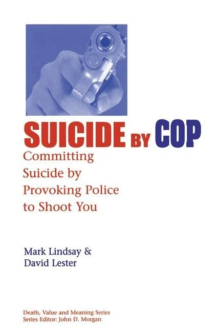 Suicide by Cop: Committing Suicide by Provoking Police to Shoot You (Death, Value and Meaning Series)