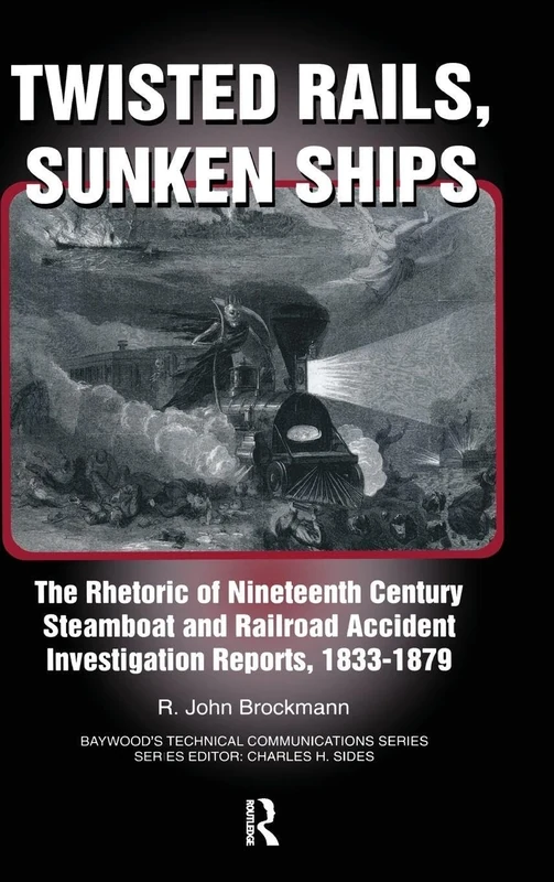 Twisted Rails, Sunken Ships: The Rhetoric of Nineteenth Century Steamboat and Railroad Accident Investigation Reports, 1833-1879 (Baywood's Technical Communications)