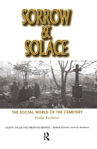 Sorrow and Solace: The Social World of the Cemetery (Death, Value and Meaning Series)