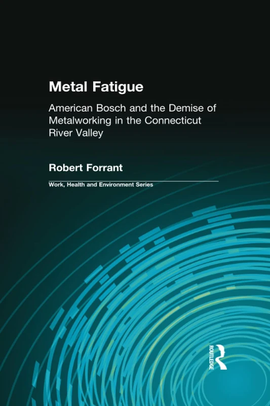 Metal Fatigue: American Bosch and the Demise of Metalworking in the Connecticut River Valley (Work, Health and Environment Series) - Image 1