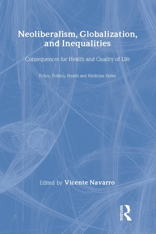 Neoliberalism, Globalization, and Inequalities: Consequences for Health and Quality of Life (Policy, Politics, Health and Medicine Series)