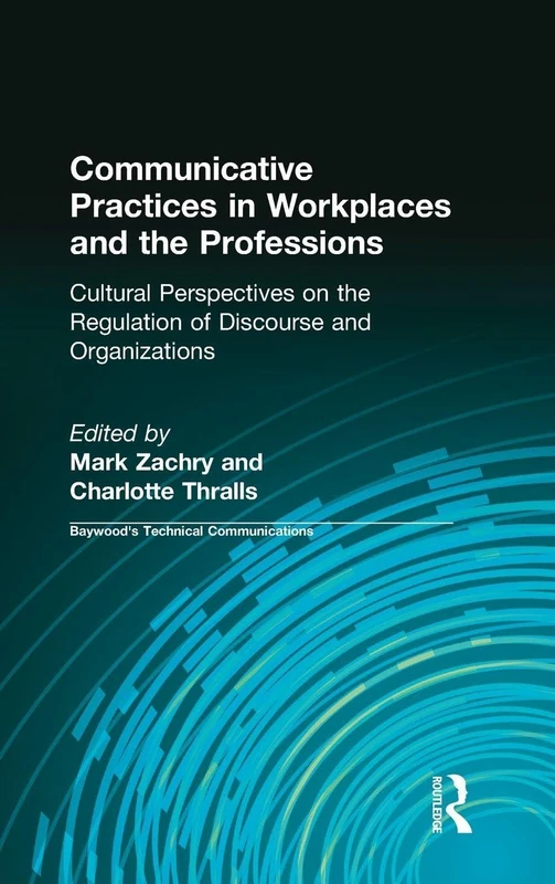 Communicative Practices in Workplaces and the Professions: Cultural Perspectives on the Regulation of Discourse and Organizations (Baywood's Technical Communications)