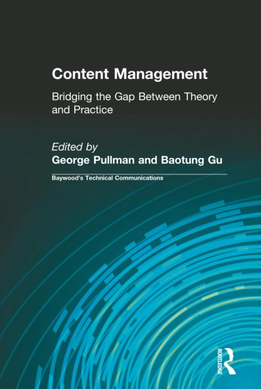 Content Management: Bridging the Gap Between Theory and Practice (Baywood's Technical Communications)
