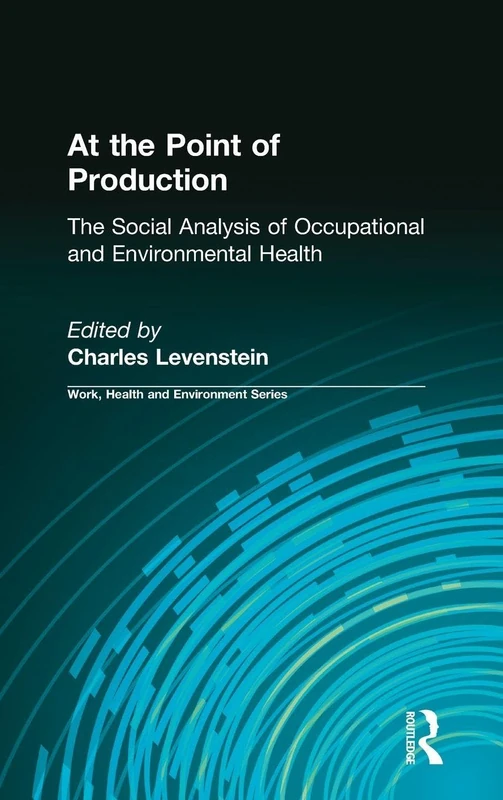 At the Point of Production: The Social Analysis of Occupational and Environmental Health (Work, Health and Environment Series)
