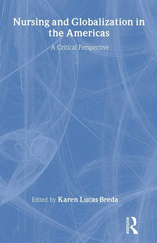 Nursing and Globalization in the Americas: A Critical Perspective (Critical Approaches in the Health Social Sciences Series)