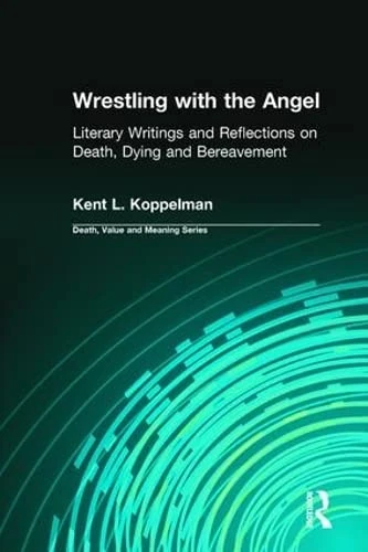 Wrestling with the Angel: Literary Writings and Reflections on Death, Dying and Bereavement (Death, Value and Meaning Series)